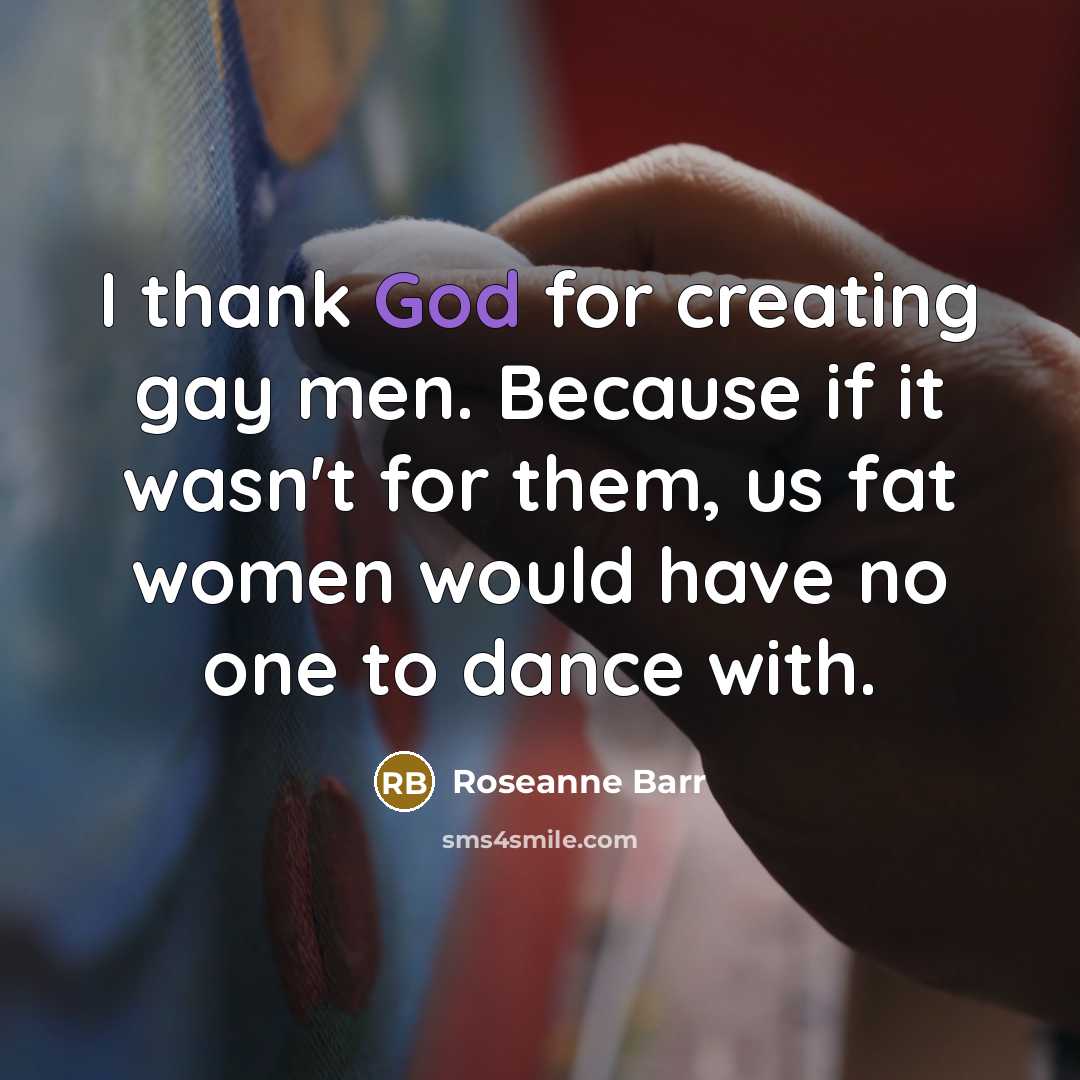“I thank God for creating gay men. Because if it…” quote by Roseanne Barr