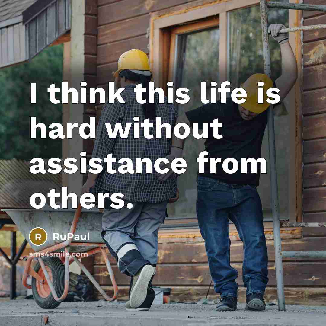 “I think this life is hard without assistance from others.” quote by RuPaul