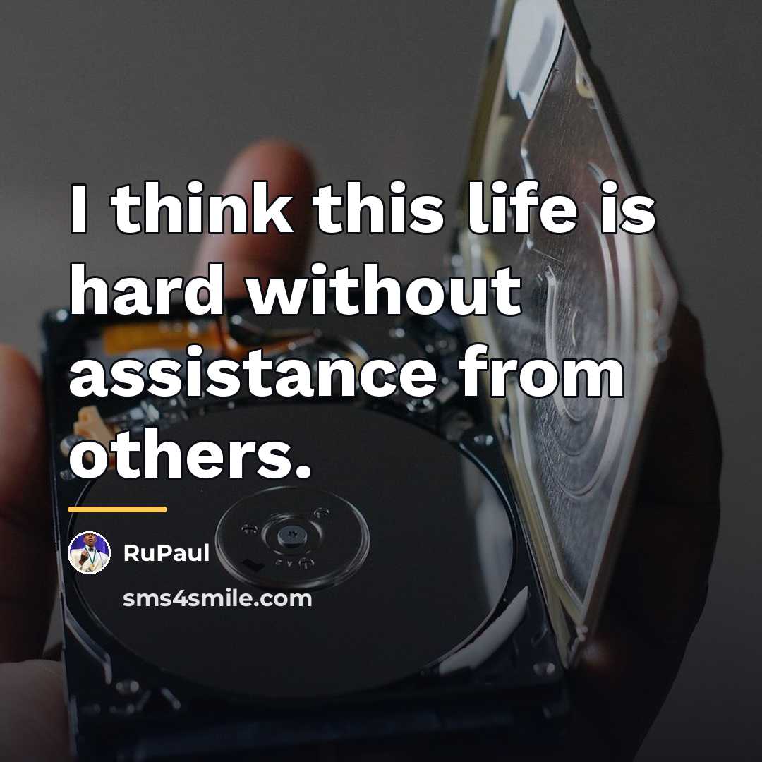 “I think this life is hard without assistance from others.…” quote by RuPaul