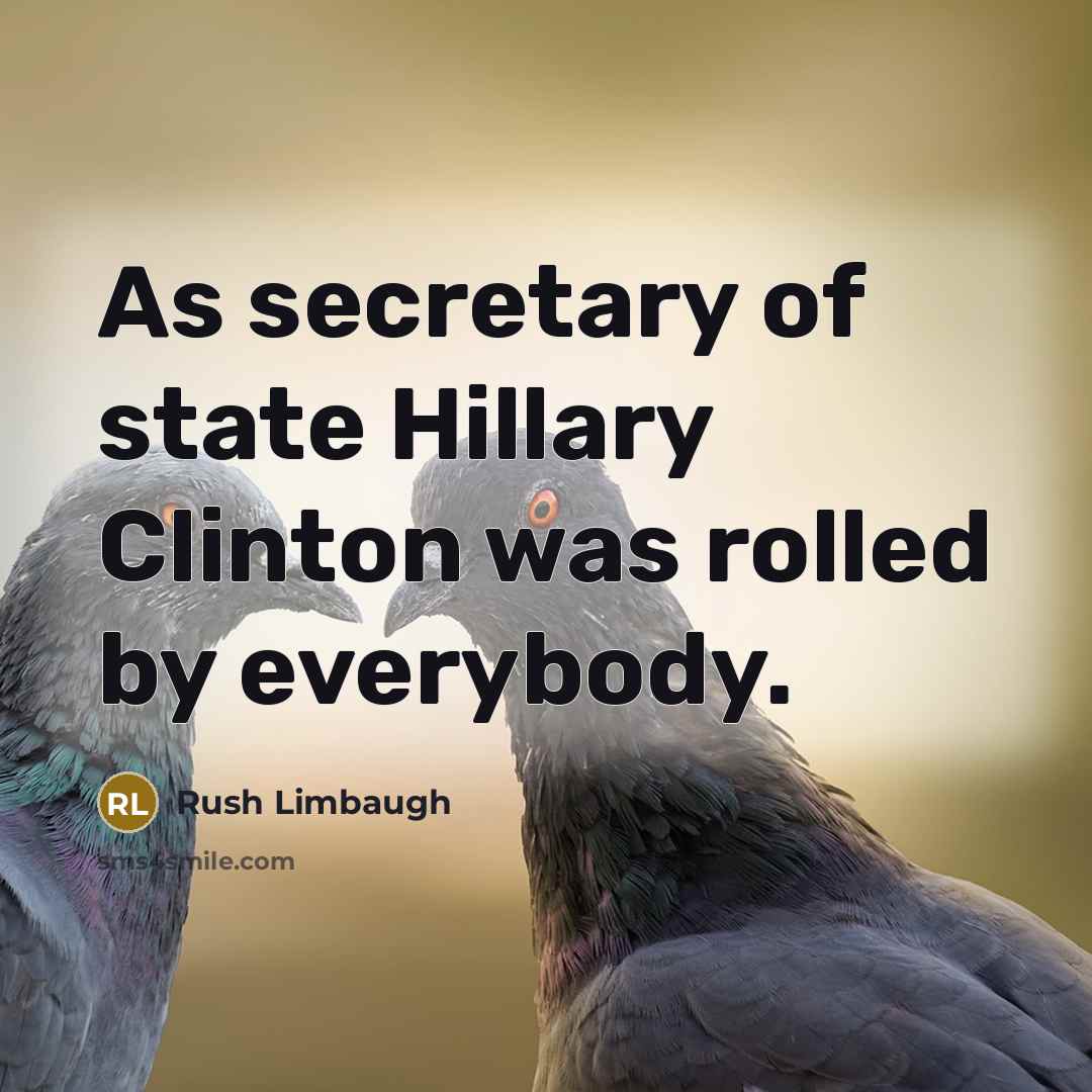 “As secretary of state Hillary Clinton was rolled by everybody.…” quote by Rush Limbaugh