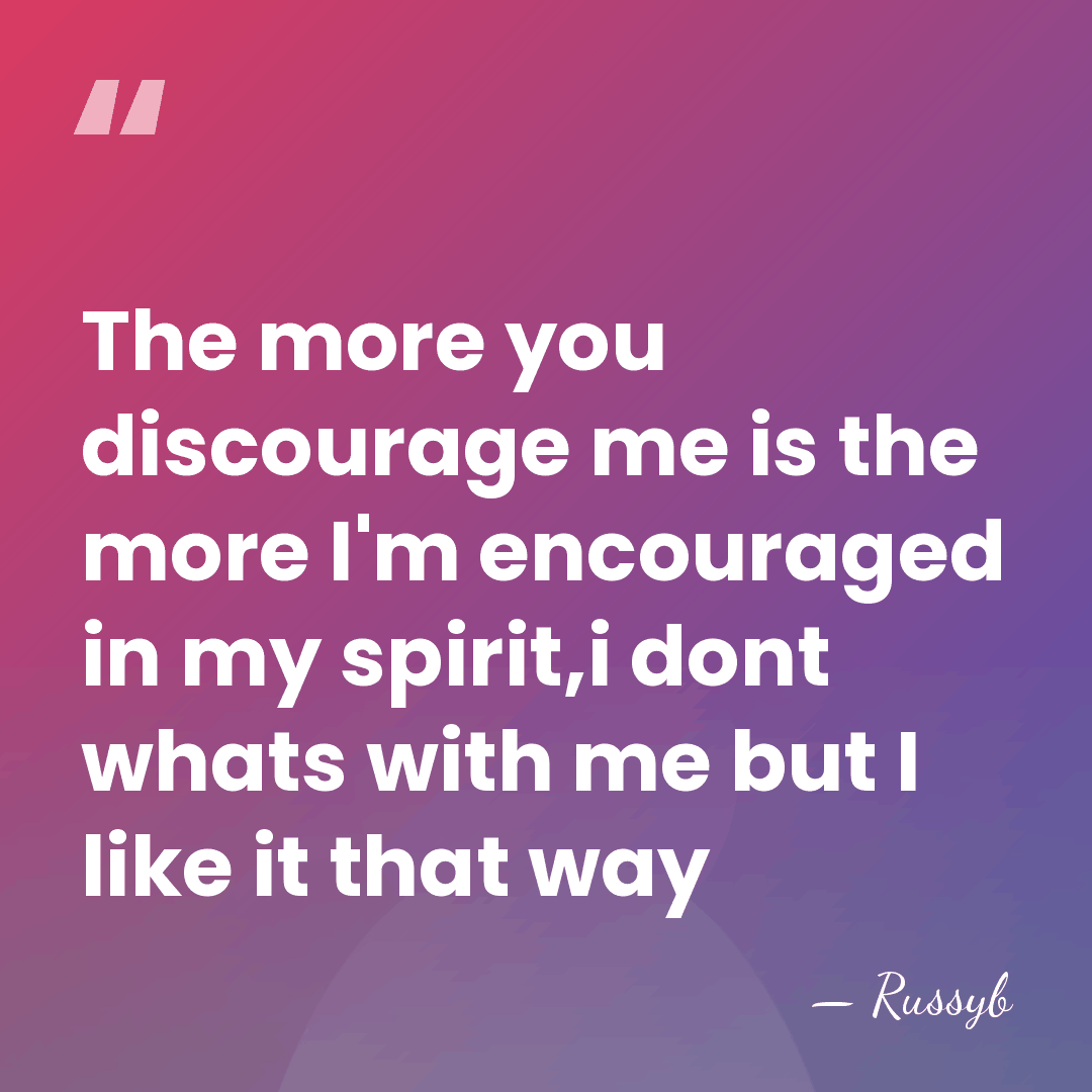 The more you discourage me is the more I'm encouraged in my&hellip; - Russyb