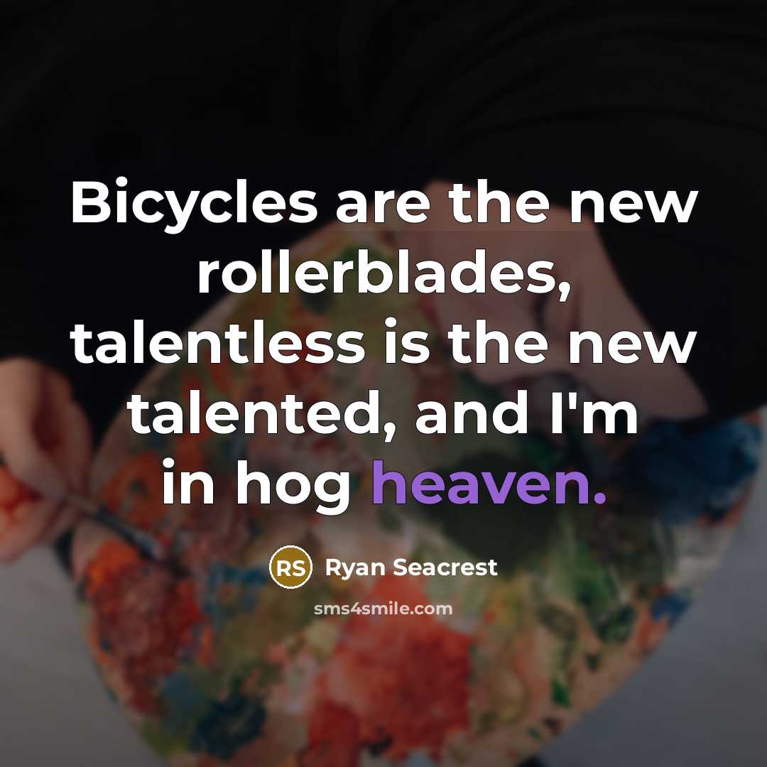 “Bicycles are the new rollerblades, talentless is the new talented,…” quote by Ryan Seacrest