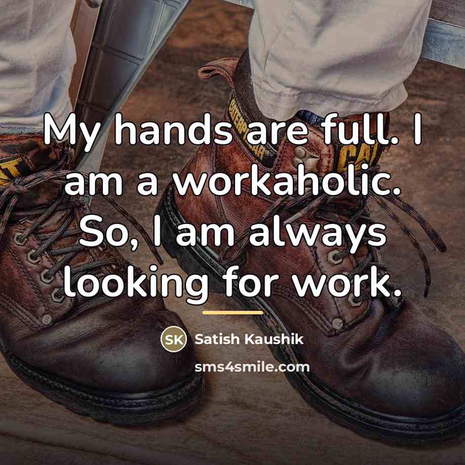 “My hands are full. I am a workaholic. So, I…” quote by Satish Kaushik