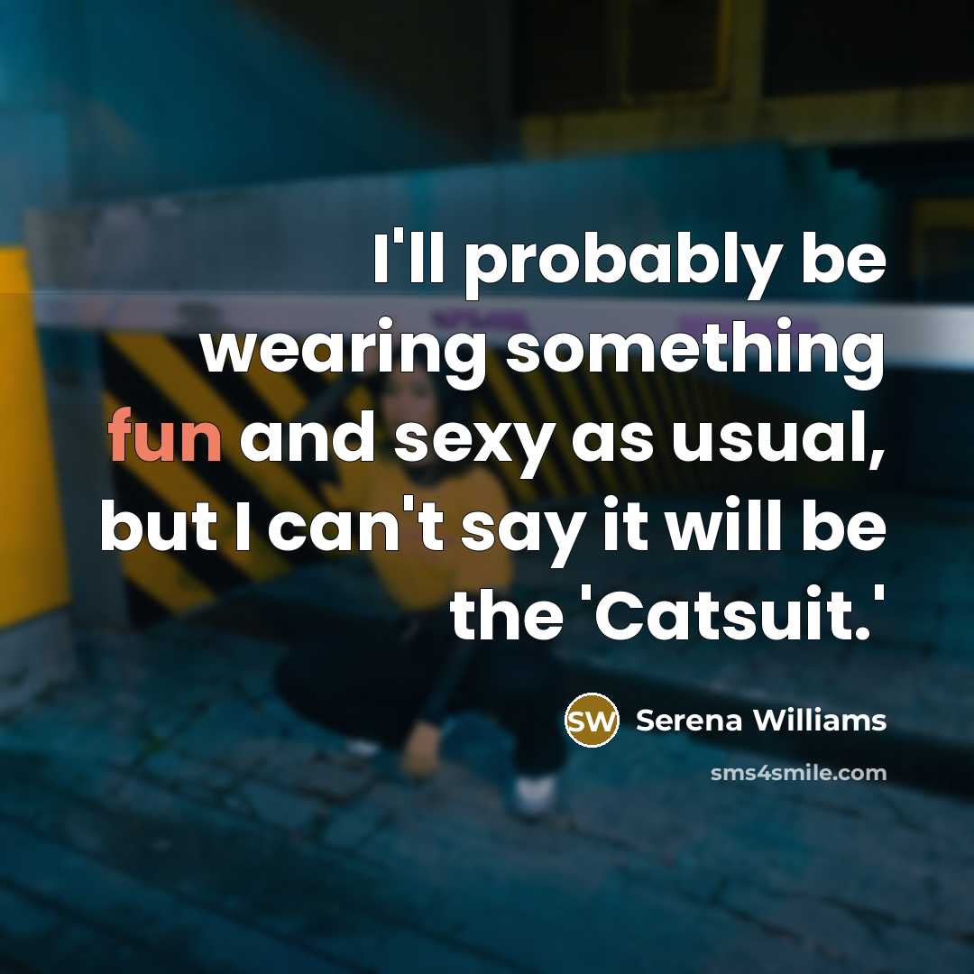 “I'll probably be wearing something fun and sexy as usual, but I can't say it will be the 'Catsuit.'” quote by Serena Williams
