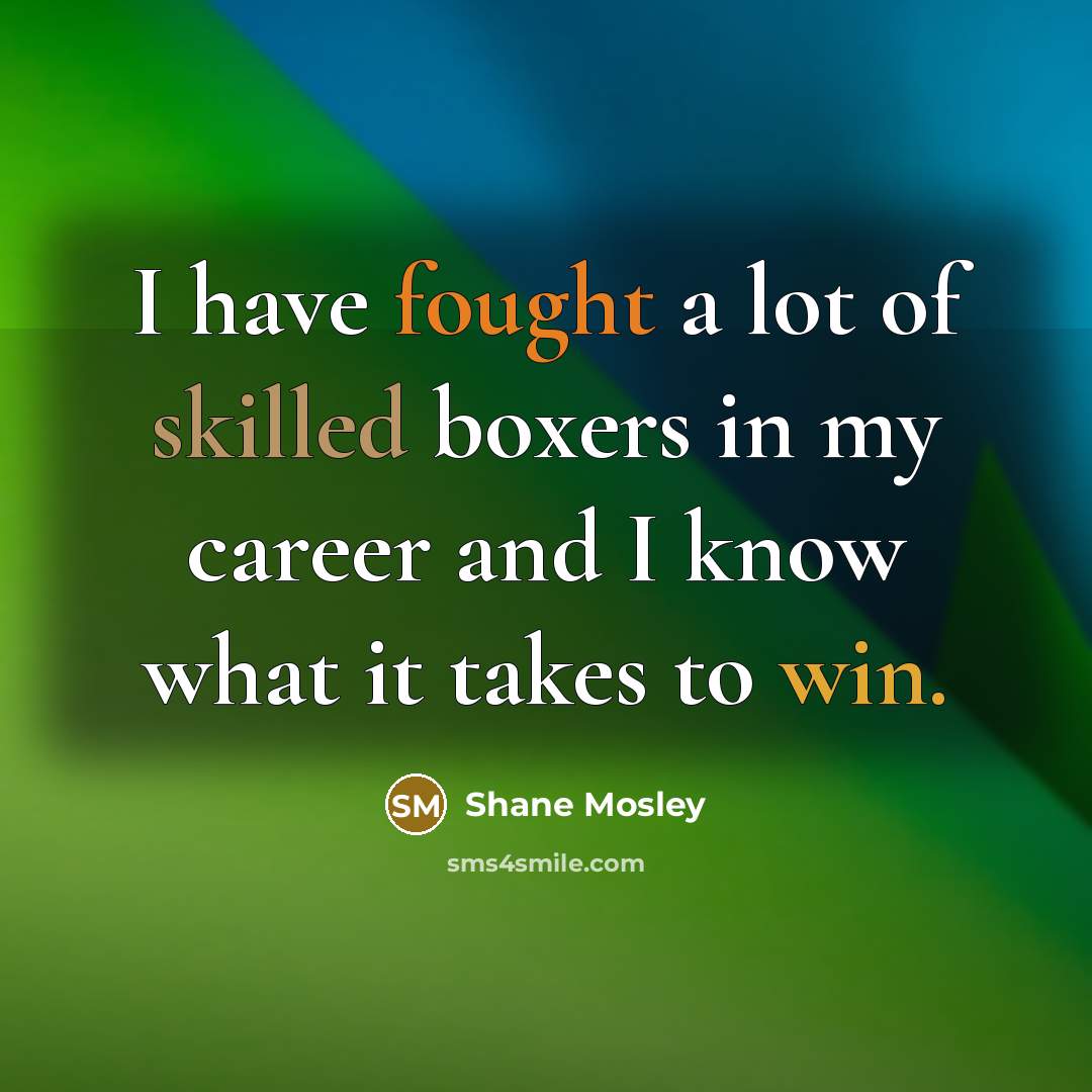 “I have fought a lot of skilled boxers in my career and I know what it takes to win.” quote by Shane Mosley