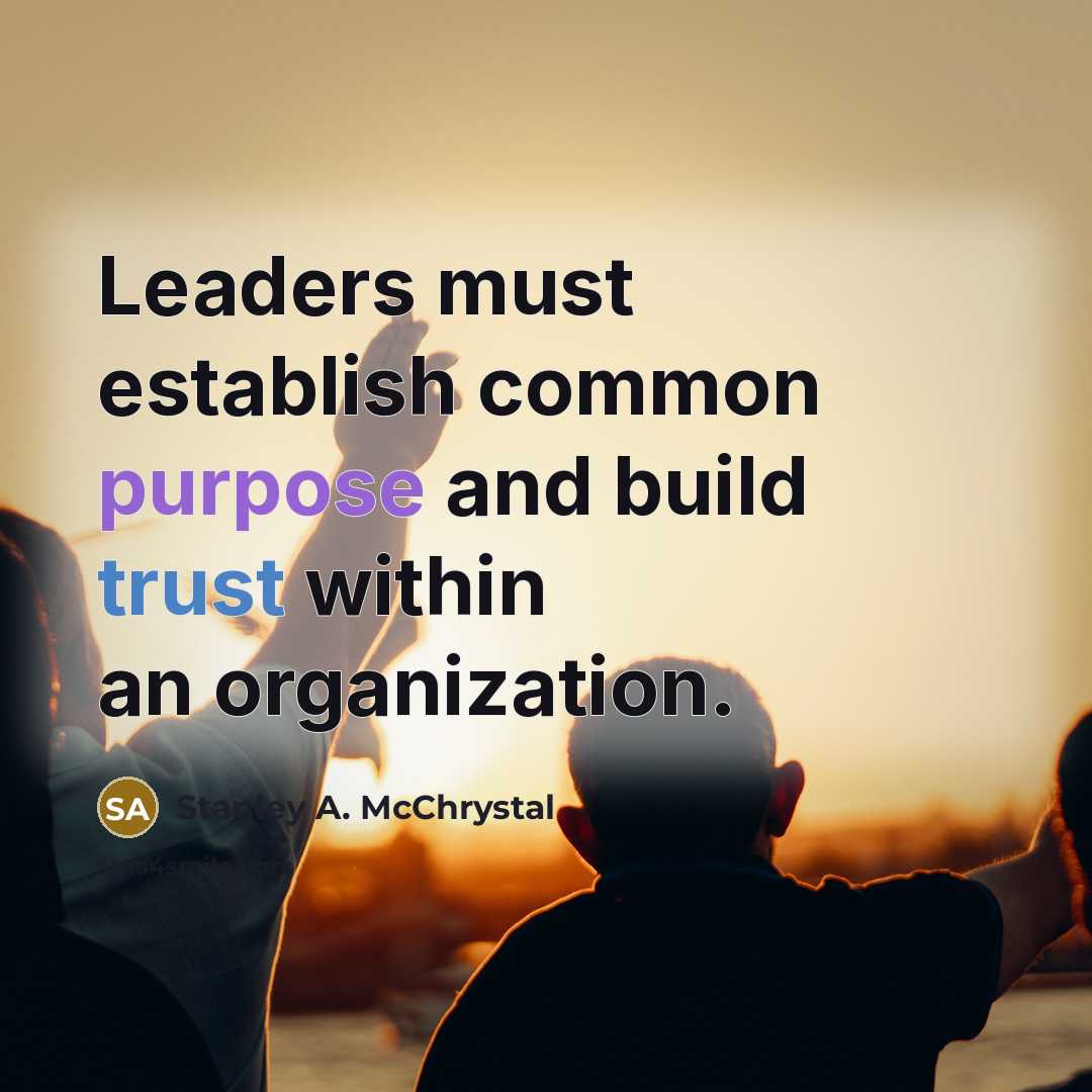“Leaders must establish common purpose and build trust within an…” quote by Stanley A. McChrystal