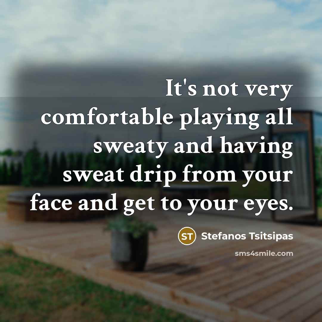 “It's not very comfortable playing all sweaty and having sweat…” quote by Stefanos Tsitsipas
