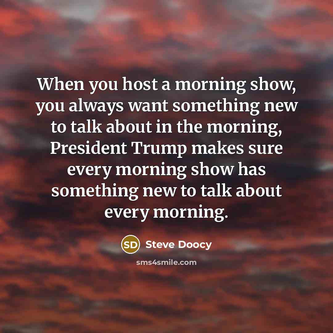 “When you host a morning show, you always want something…” quote by Steve Doocy