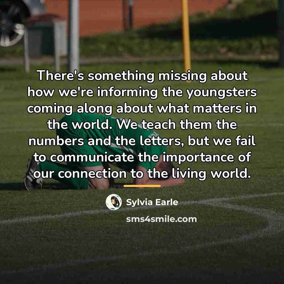 “There's something missing about how we're informing the youngsters coming…” quote by Sylvia Earle