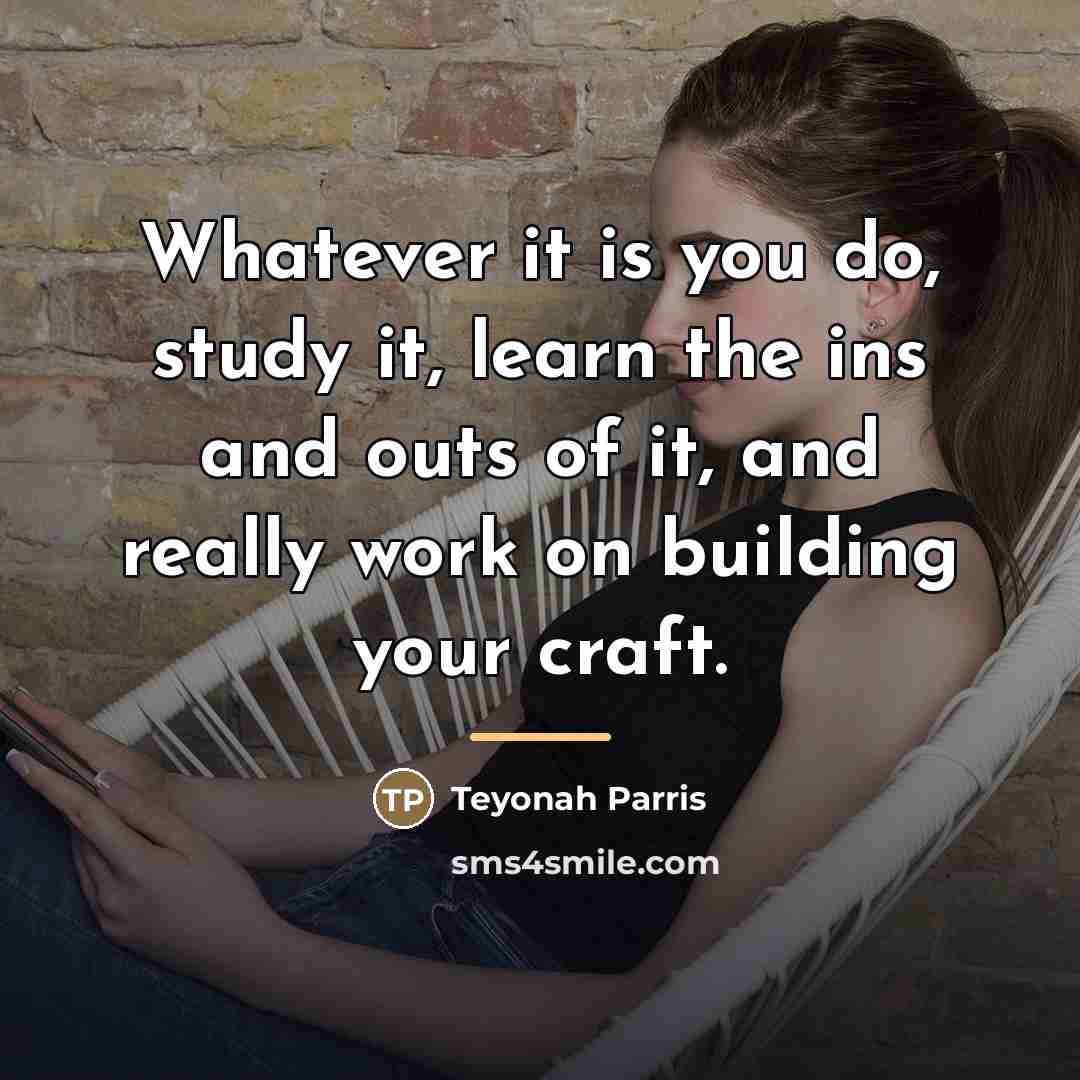 “Whatever it is you do, study it, learn the ins…” quote by Teyonah Parris