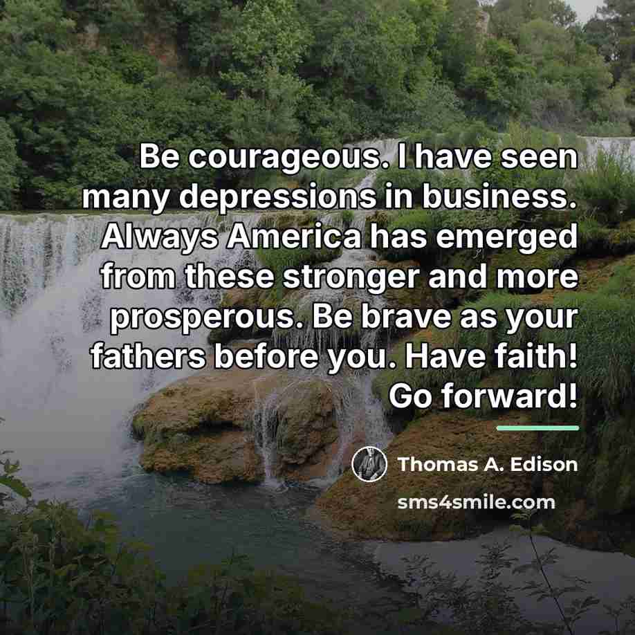 “Be courageous. I have seen many depressions in business. Always…” quote by Thomas A. Edison
