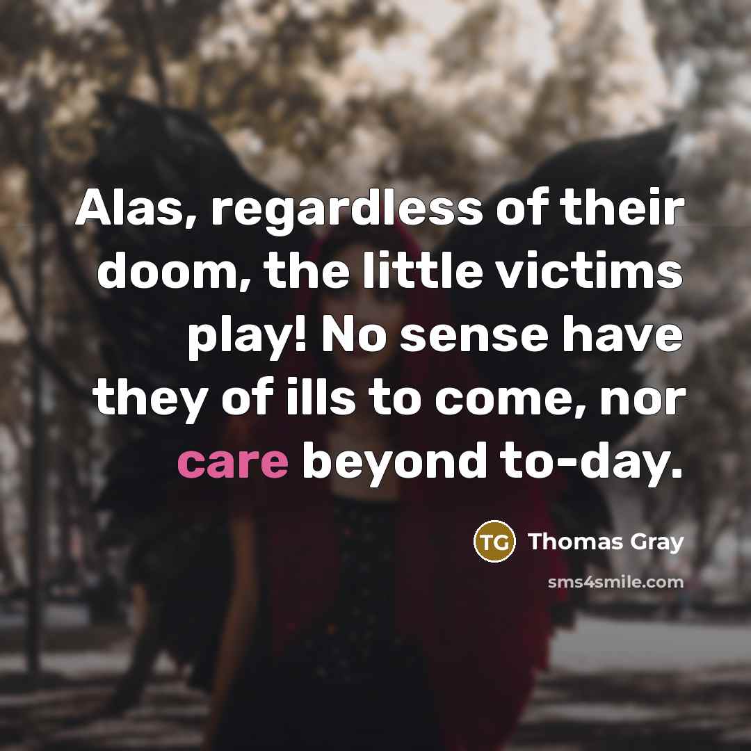 “Alas, regardless of their doom, the little victims play! No…” quote by Thomas Gray