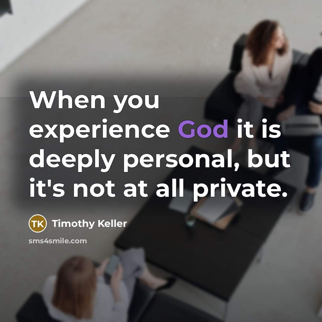 “When you experience God it is deeply personal, but it's not at all private.” quote by Timothy Keller