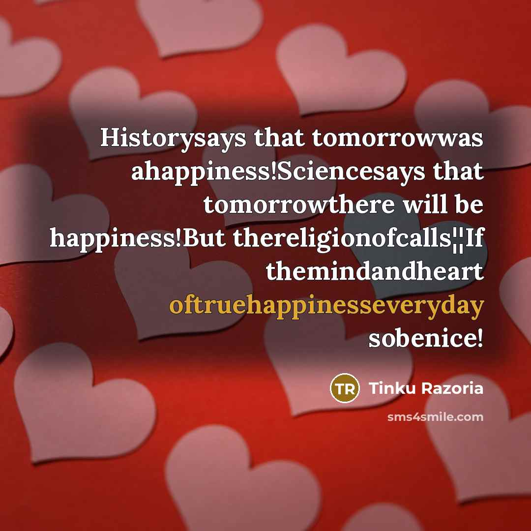 “Historysays that tomorrowwas ahappiness!Sciencesays that tomorrowthere will be happiness!But thereligionofcalls¦¦If…” quote by Tinku Razoria