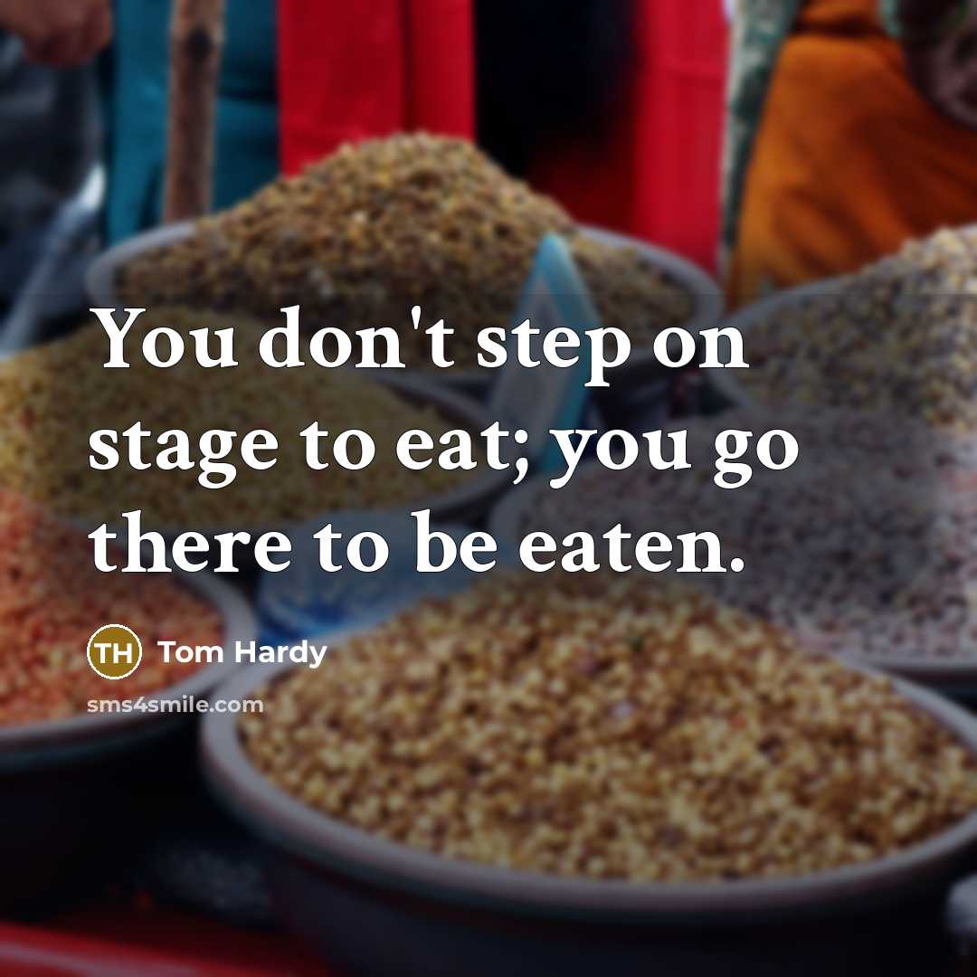“You don't step on stage to eat; you go there to be eaten.” quote by Tom Hardy