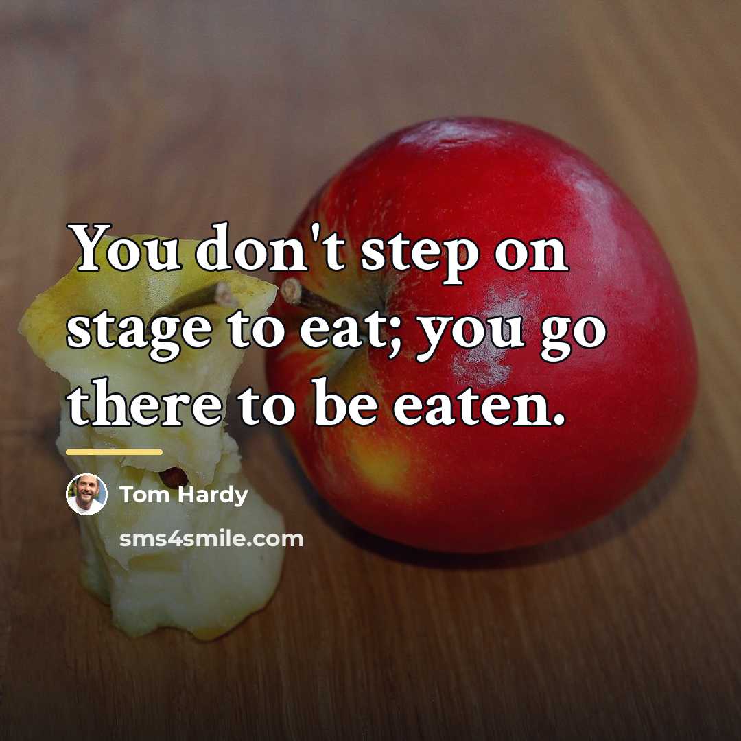 “You don't step on stage to eat; you go there…” quote by Tom Hardy