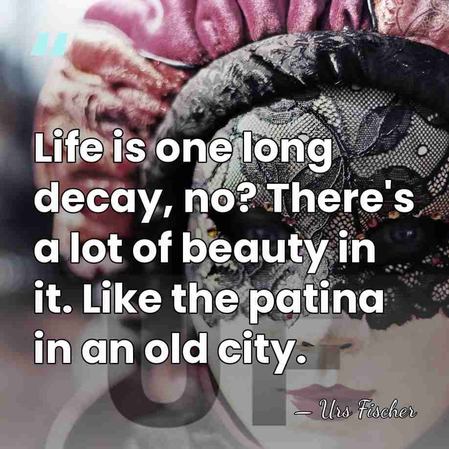 Life is one long decay, no? There's a lot of beauty in&hellip; - Urs Fischer