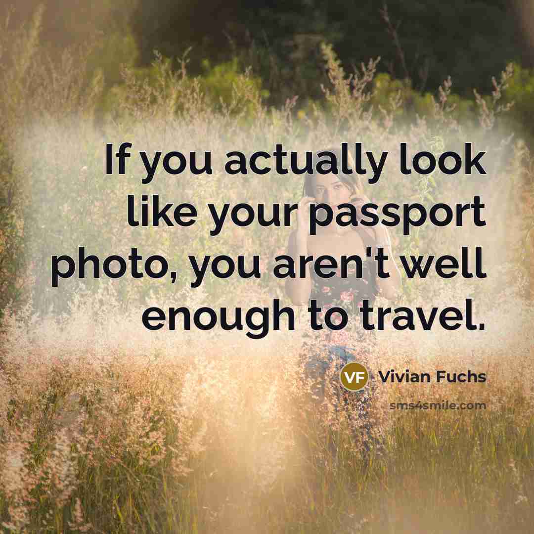 “If you actually look like your passport photo, you aren't well enough to travel.” quote by Vivian Fuchs