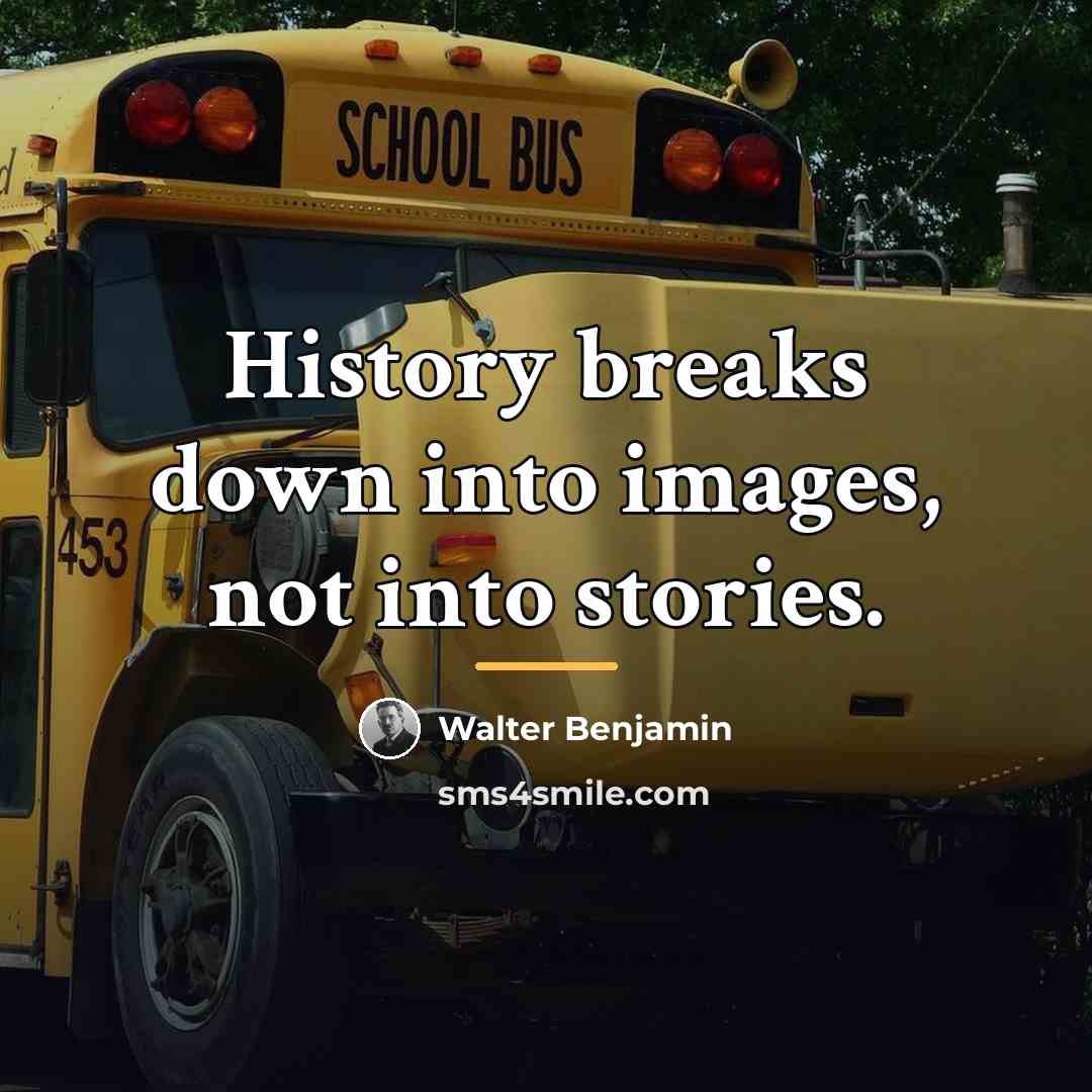 “History breaks down into images, not into stories.…” quote by Walter Benjamin