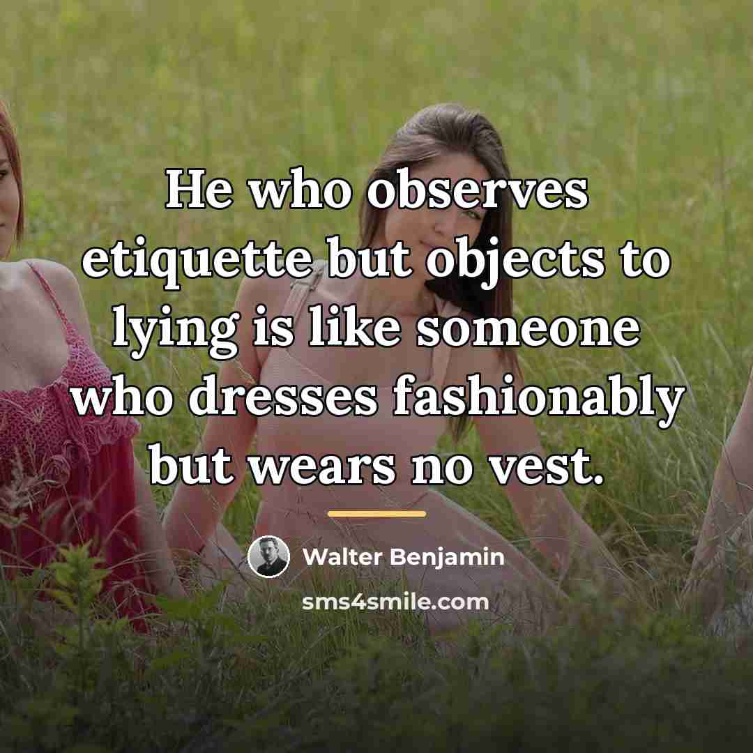 “He who observes etiquette but objects to lying is like…” quote by Walter Benjamin