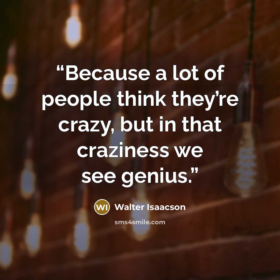 “Because a lot of people think they’re crazy, but in that craziness we see genius.” quote by Walter Isaacson