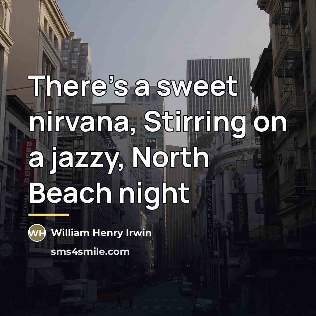 “There's a sweet nirvana, Stirring on a jazzy, North Beach…” quote by William Henry Irwin