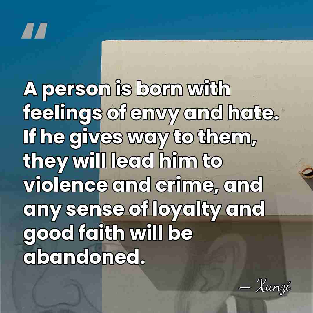 A person is born with feelings of envy and hate. If he&hellip; - Xunzi