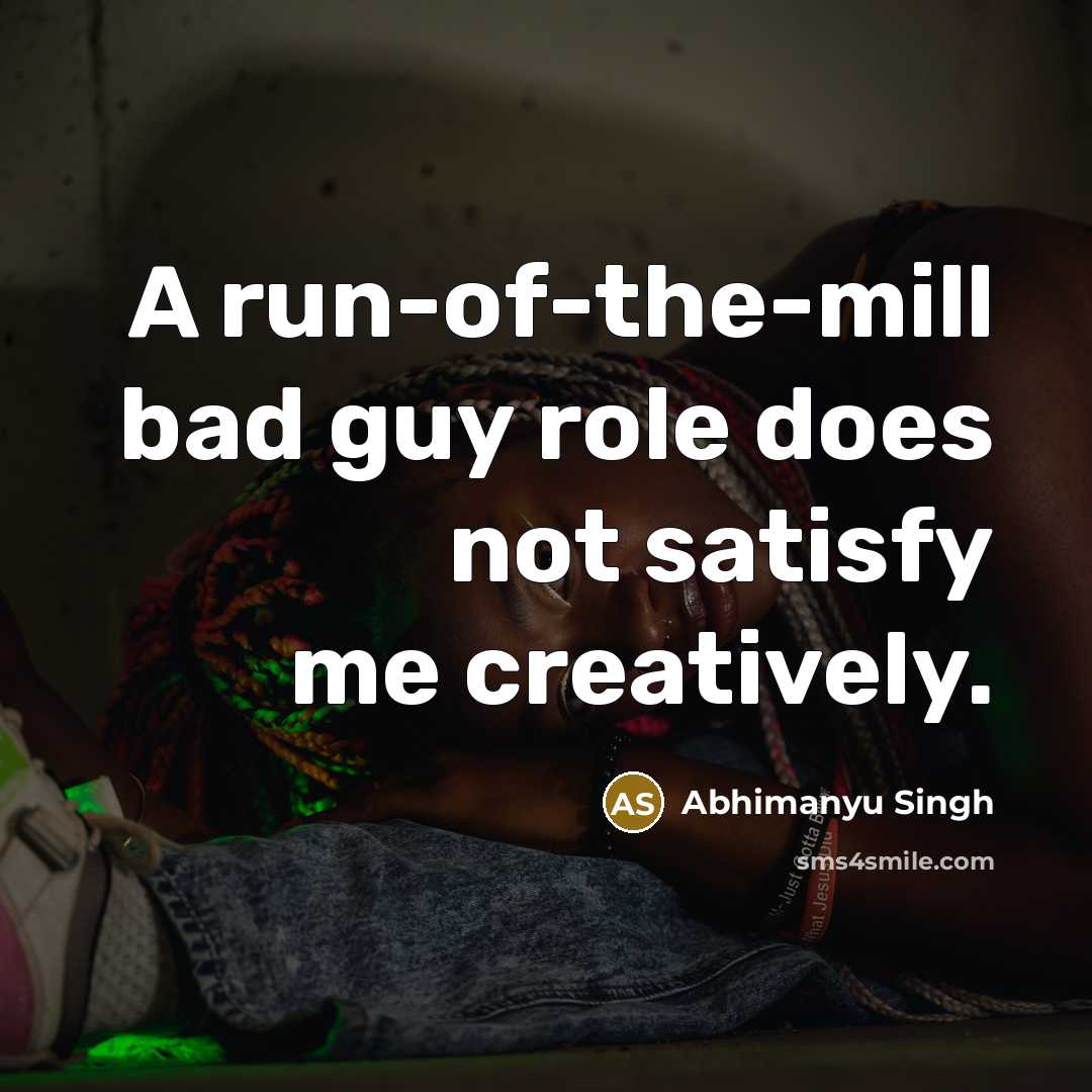 “A run-of-the-mill bad guy role does not satisfy me creatively.…” quote by Abhimanyu Singh