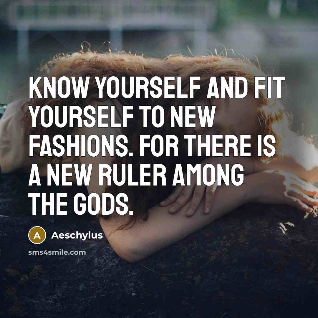 “Know yourself and fit yourself to new fashions. For there…” quote by Aeschylus