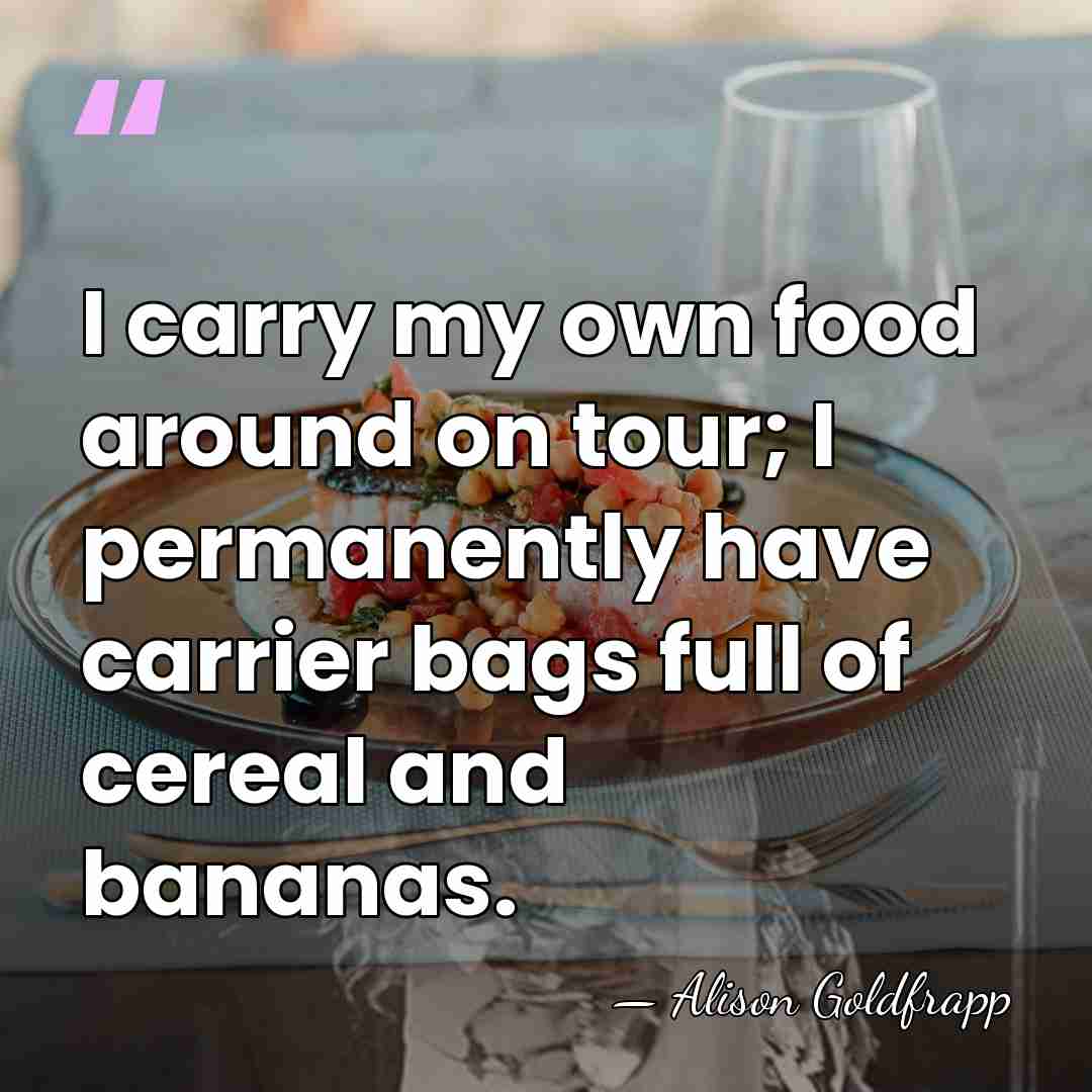 I carry my own food around on tour; I permanently have carrier&hellip; - Alison Goldfrapp