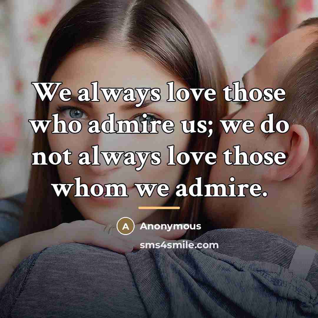 “We always love those who admire us; we do not…” quote by Anonymous