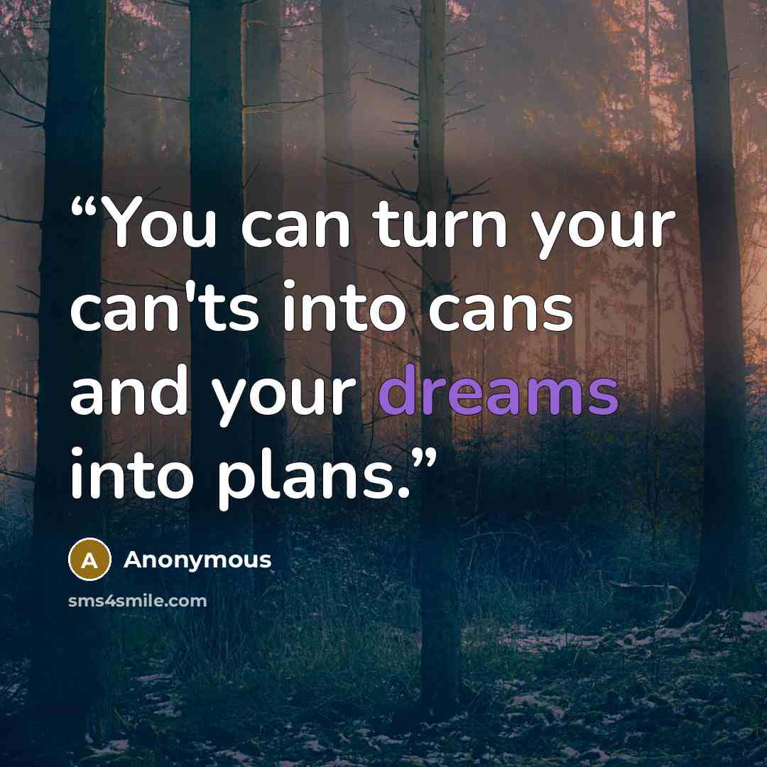 “You can turn your can'ts into cans and your dreams into plans.” quote by Anonymous