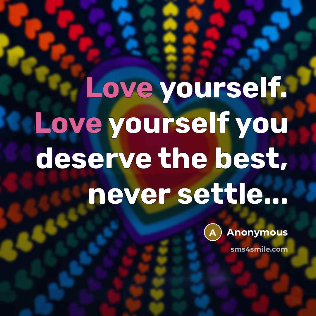 “Love yourself. Love yourself you deserve the best, never settle...” quote by Anonymous