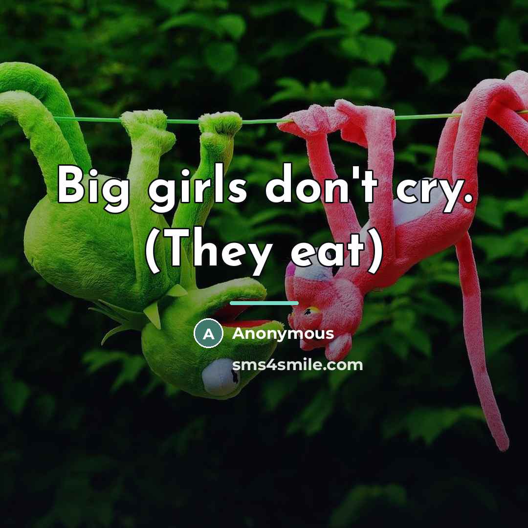 “Big girls don't cry. (They eat)…” quote by Anonymous