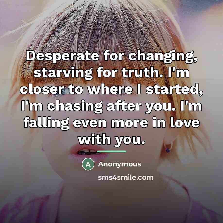 “Desperate for changing, starving for truth. I'm closer to where…” quote by Anonymous