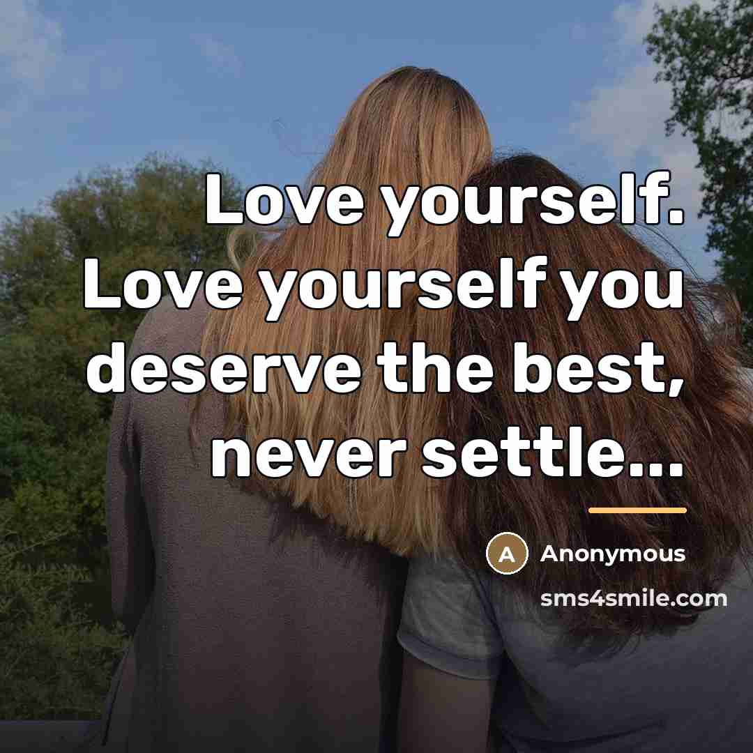 “Love yourself. Love yourself you deserve the best, never settle...…” quote by Anonymous