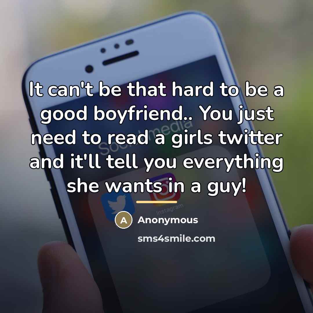 “It can't be that hard to be a good boyfriend.. You just need to read a girls twitter and it'll tell you everything she wants in a guy!” quote by Anonymous