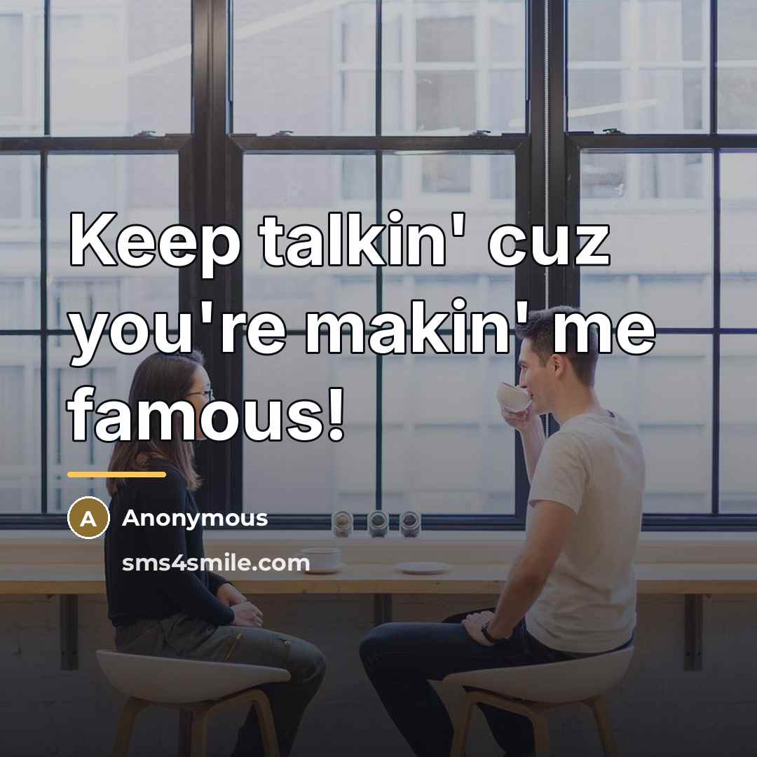 “Keep talkin' cuz you're makin' me famous!…” quote by Anonymous