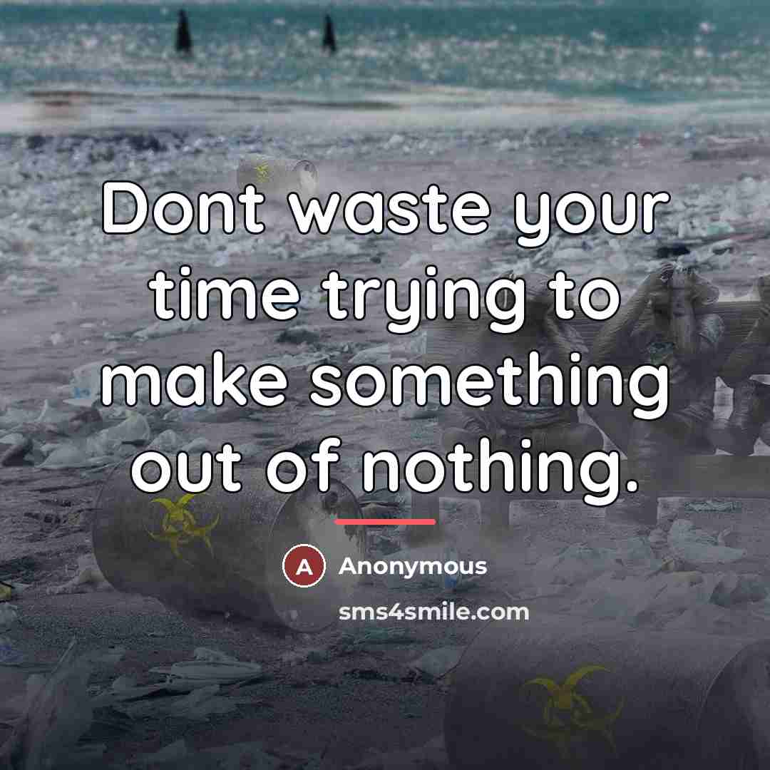“Dont waste your time trying to make something out of…” quote by Anonymous