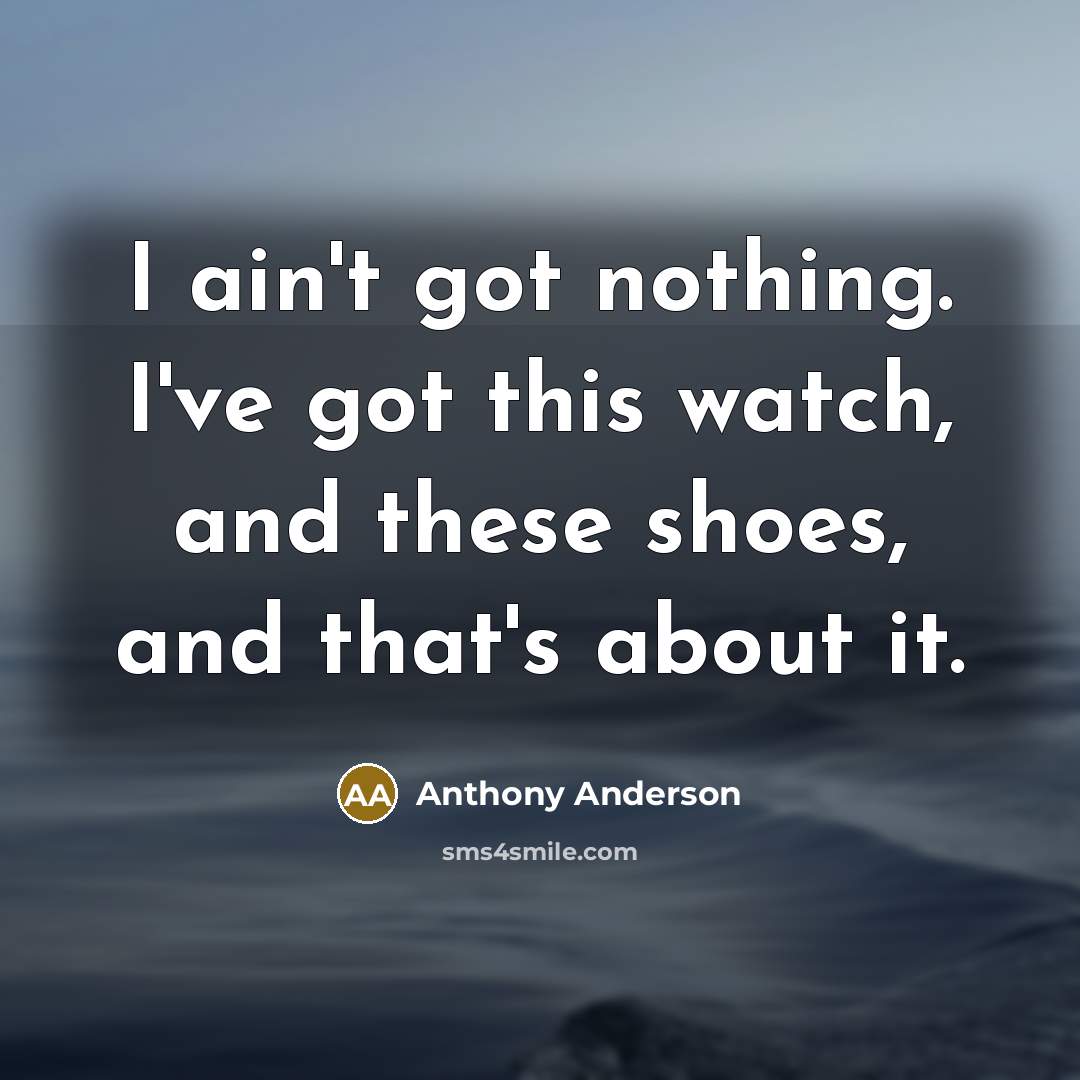 “I ain't got nothing. I've got this watch, and these…” quote by Anthony Anderson
