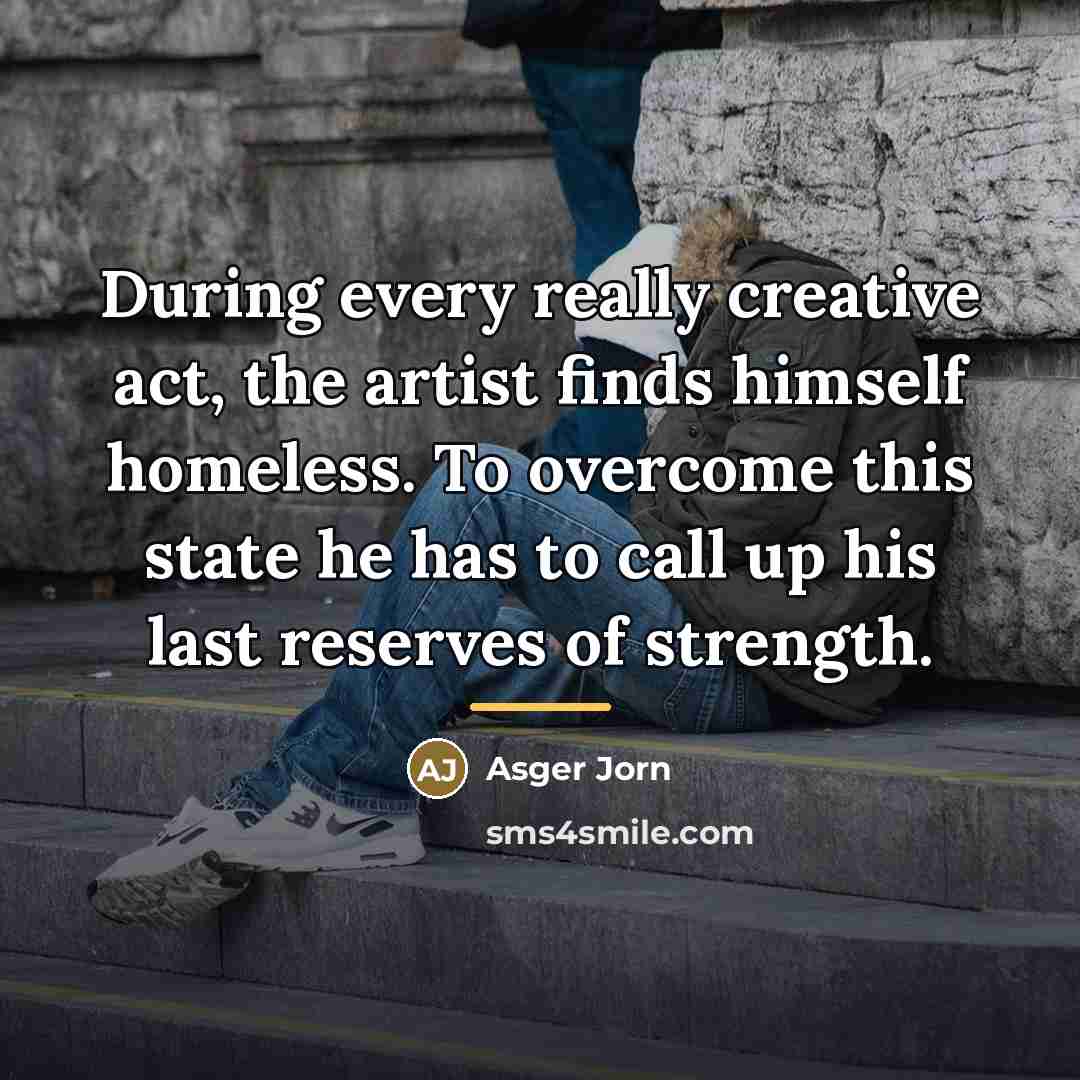 “During every really creative act, the artist finds himself homeless.…” quote by Asger Jorn