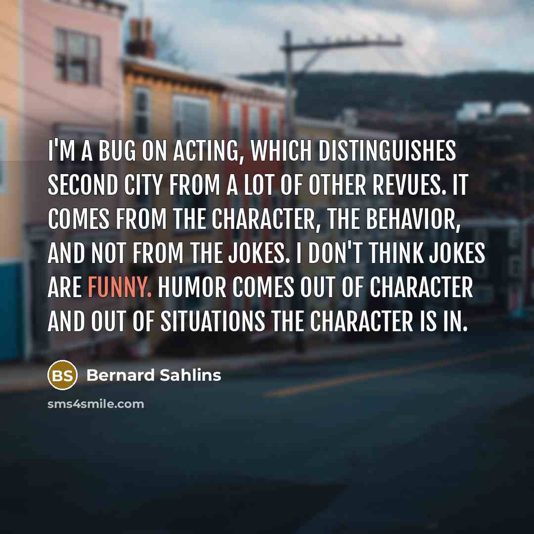 “I'm a bug on acting, which distinguishes Second City from…” quote by Bernard Sahlins
