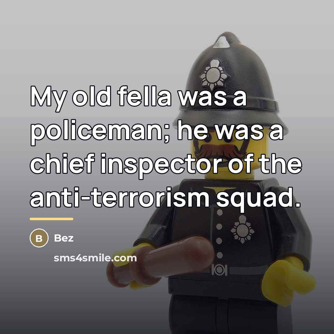 “My old fella was a policeman; he was a chief…” quote by Bez