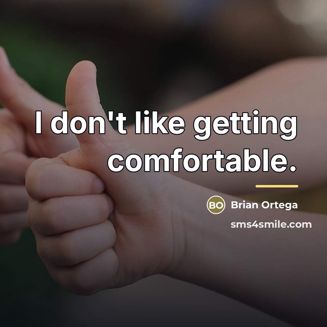 “I don't like getting comfortable.…” quote by Brian Ortega