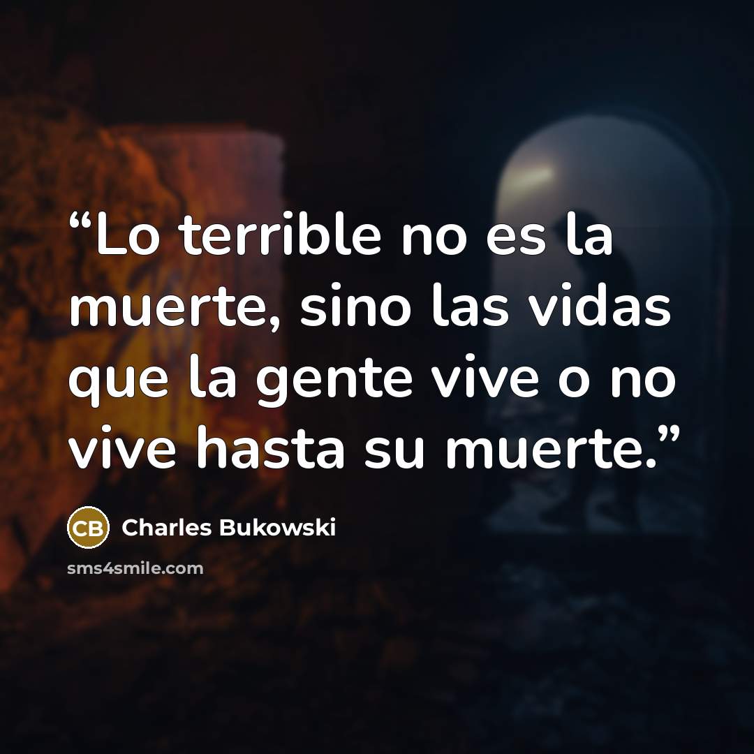 “Lo terrible no es la muerte, sino las vidas que la gente vive o no vive hasta su muerte.” quote by Charles Bukowski
