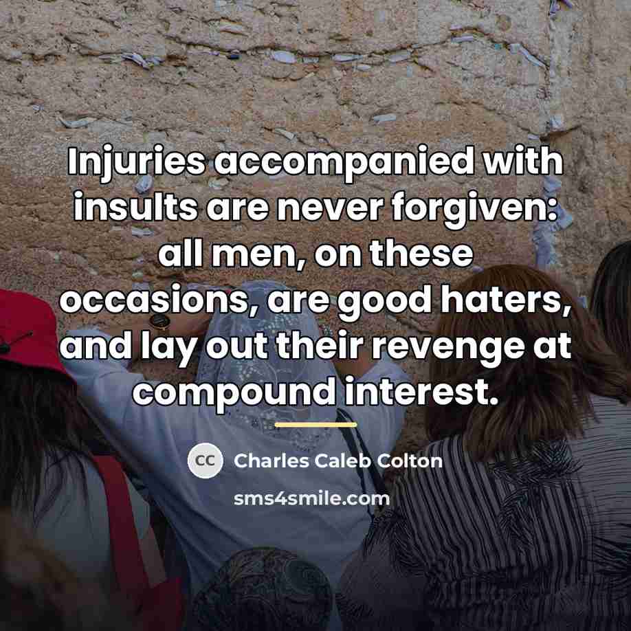 “Injuries accompanied with insults are never forgiven: all men, on…” quote by Charles Caleb Colton