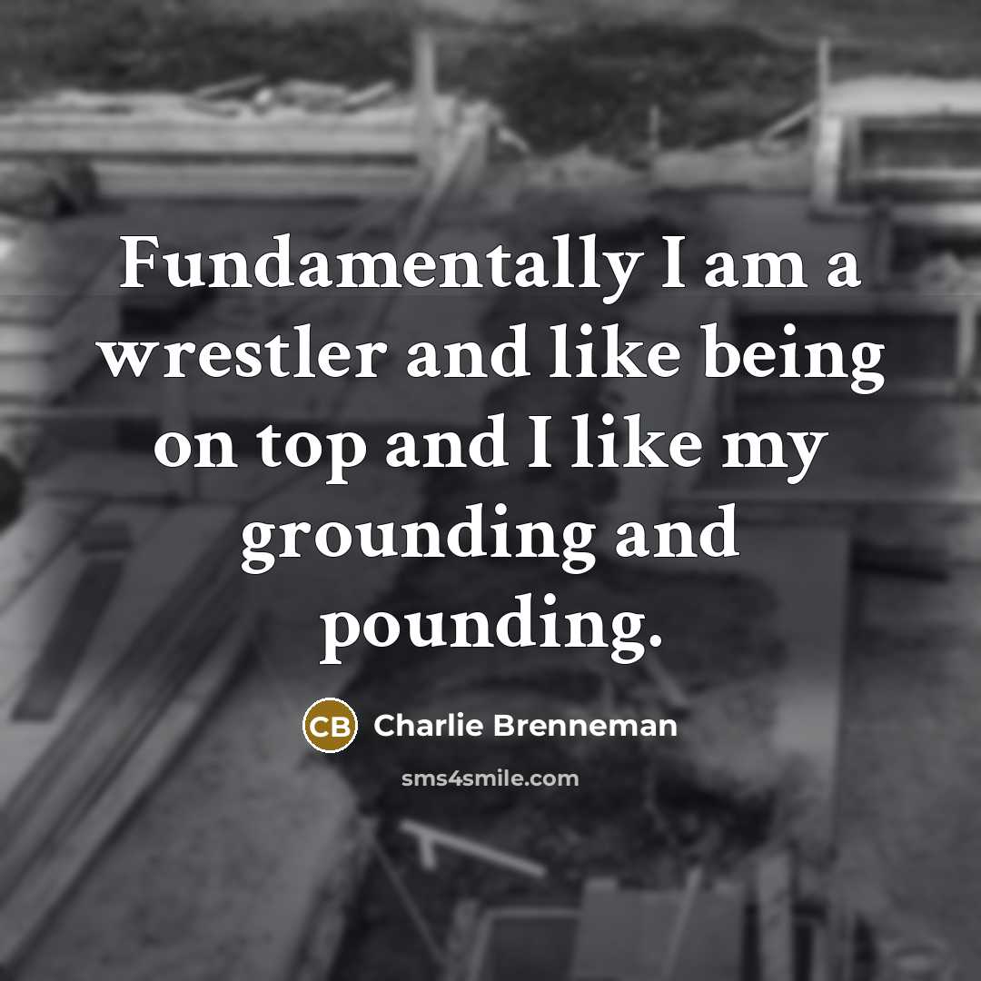 “Fundamentally I am a wrestler and like being on top…” quote by Charlie Brenneman