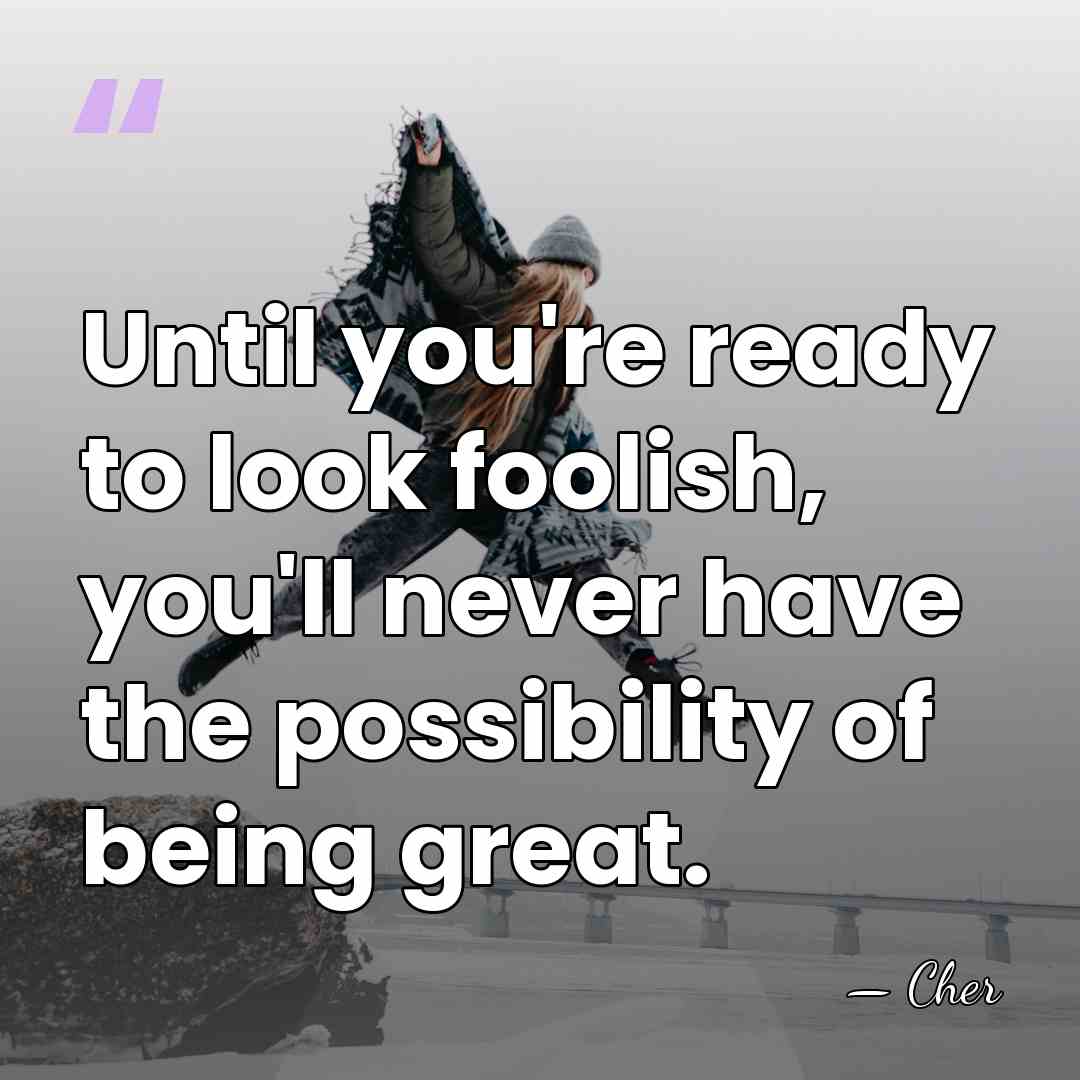 Until you're ready to look foolish, you'll never have the possibility of&hellip; - Cher