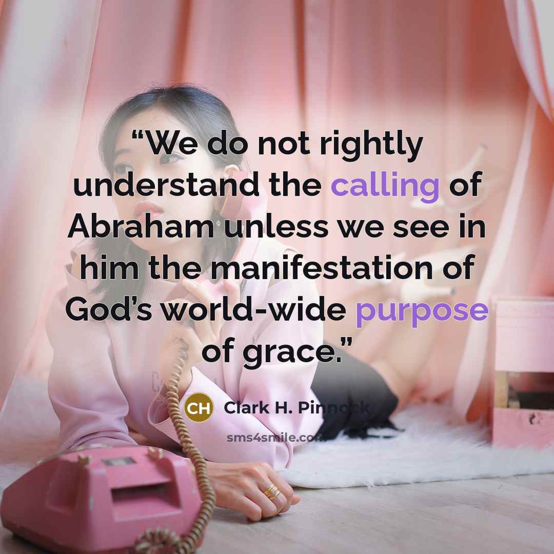 “We do not rightly understand the calling of Abraham unless we see in him the manifestation of God’s world-wide purpose of grace.” quote by Clark H. Pinnock