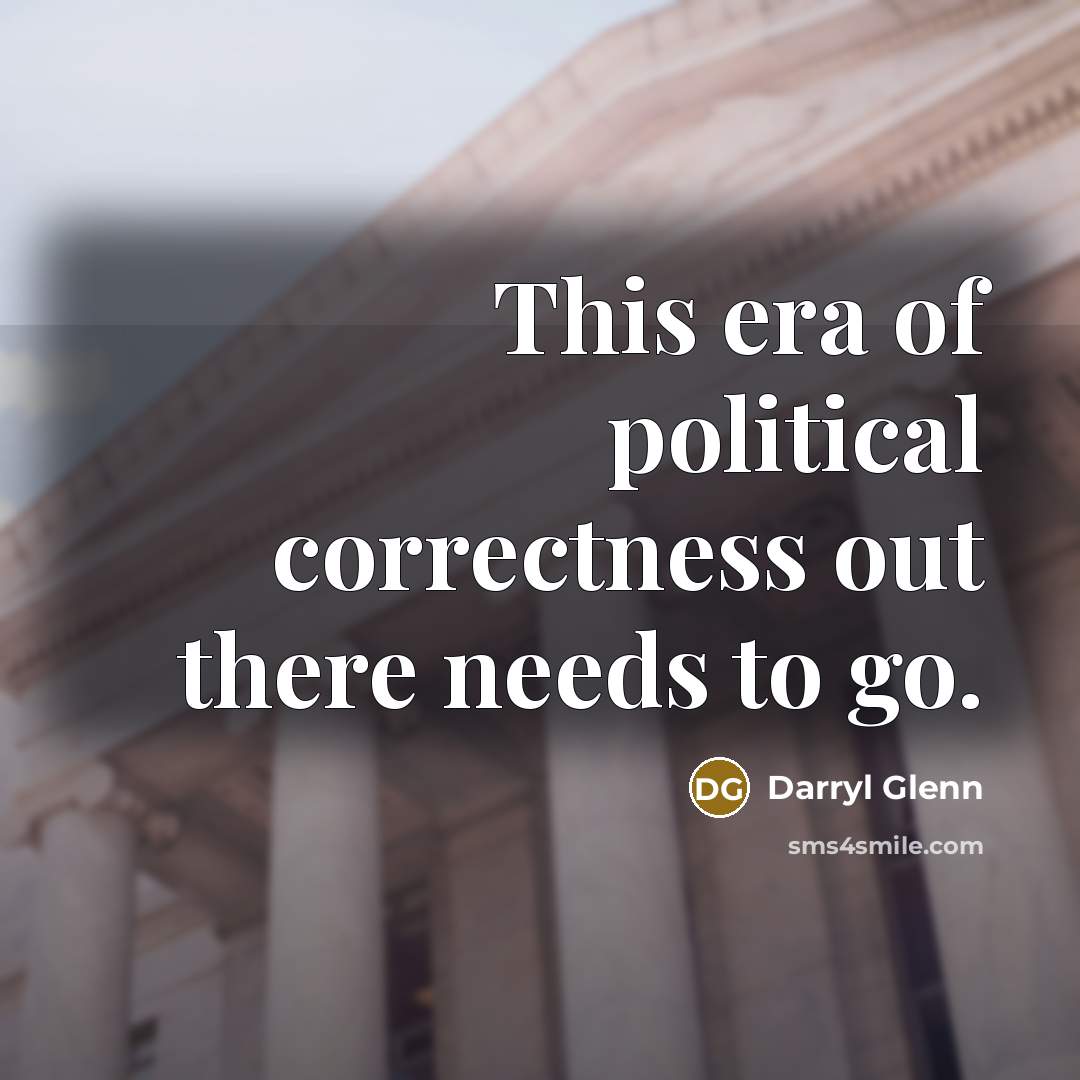 “This era of political correctness out there needs to go.” quote by Darryl Glenn